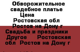 Обворожительное свадебное платье › Цена ­ 17 000 - Ростовская обл., Ростов-на-Дону г. Свадьба и праздники » Другое   . Ростовская обл.,Ростов-на-Дону г.